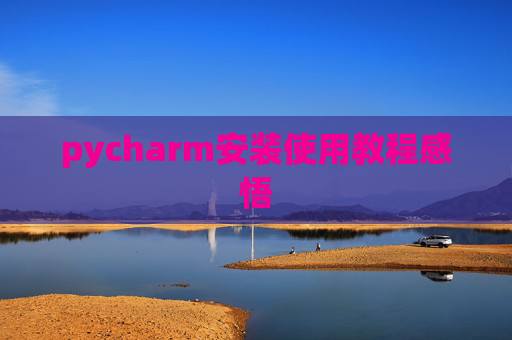 pycharm安装使用教程感悟 pycharm安装使用教程感悟